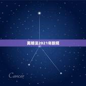 离婚法2021年新规，2021年新婚姻法新规定？