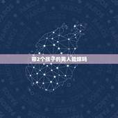 带2个孩子的男人能嫁吗，二婚带2个儿子的男人可以嫁吗？