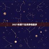 2021年哪个生肖挣钱最多，2021年偏财运最旺的生肖