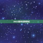 2022鼠年运势测试，属鼠2022年运势及运程