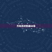 万年历对照表60年，六十甲子万年历