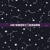 2021年麦玲玲十二生肖运势兔，2021年麦玲玲十二生肖运势