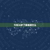 今年36岁了属相是什么，36岁属什么生肖？