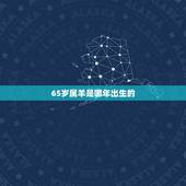 65岁属羊是哪年出生的，1967年属羊的是什么命
