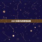2021年属马的爱情劫难，2021年属马人的全年运势女