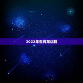 2022年生肖龙运程，2022年最不顺利的生肖