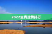 2022生肖运势排行，2022年生肖龙的全年运势