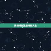 属相婚配星座婚配大全，男女婚配属相最佳搭配怎么搭配