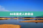 86年属虎人的命运，属虎的女人几月会克夫