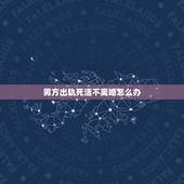 男方出轨死活不离婚怎么办，丈夫出轨死不悔改，还不离婚，怎么办