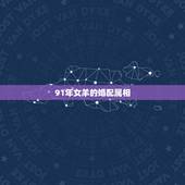 91年女羊的婚配属相，91年属羊最佳婚配属相
