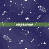 测算命运运势免费，最准免费一生财运测试