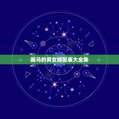 属马的男女婚配表大全集，属马的婚配