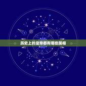 历史上的皇帝都有哪些属相，请问历代皇帝，伟人都是什么属相？