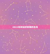 2022年财运好到爆的生肖，未来十年走大财运的生肖
