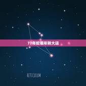 77年蛇哪年转大运，77属蛇的人啥时间来大运