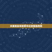 夫妻其实早就命中注定是真的吗，婚姻真的是命中注定吗？有没有办法改变？