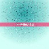 1974年属虎女命运，1974年属虎女人的命运怎样