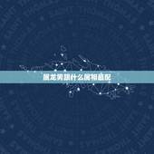 属龙男跟什么属相最配，属龙男跟属兔女的犯冲吗