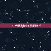 1974年属虎的今年财运怎么样，1974年属虎的女性今年的运气怎么样