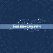 命运很差做什么事都不顺利，干什么什么不顺怎么回事