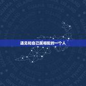 遇见和自己属相配的一个人，据说每个人一生中都能遇到两万个与自己相配的人