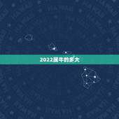 2022属牛的多大，属猴的今年多大
