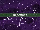 结婚合八字选日子，结婚的八字如何选日子啊