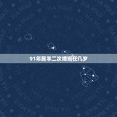 91年属羊二次婚姻在几岁，1991属羊为什么都有二婚