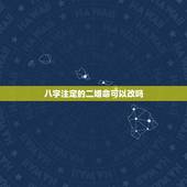 八字注定的二婚命可以改吗，算命说我是犯二婚，请问可不可以化解
