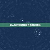 男人按时回家会有外遇的可能吗，会出轨的男人和自己老婆感情的深浅有关系吗