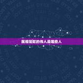属相是蛇的伟人是哪些人，属蛇的名人和明星有哪些