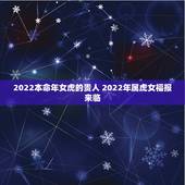 2022本命年女虎的贵人 2022年属虎女福报来临