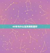 65年与什么生肖婚配最好，属相婚配，属虎的和什么属相最配