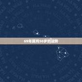 69年属鸡50岁的运势，1969属鸡的今年运势如何