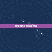 属兔的6月份运势如何，属兔的我六月份想出远门运气怎么样？