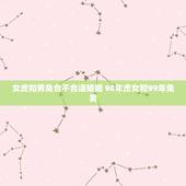 女虎和男兔合不合适婚姻 98年虎女和99年兔男