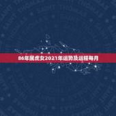86年属虎女2021年运势及运程每月，1986年属虎女2021年运势及