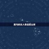 属马的女人命运怎么样，感觉属马的女人命不好吗？