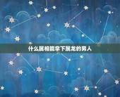 什么属相能拿下属龙的男人，属龙的配啥属相最好？