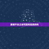 属相不合之说可信吗是真的吗，能相信属相之说吗
