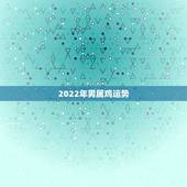 2022年男属鸡运势，属鸡男2021年全年运势如何