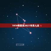1976年属龙2021年贵人运，76年属龙男2021年的运势和婚姻