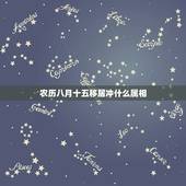 农历八月十五移居冲什么属相，我农历是八月十五生的！请问我是什么星座啊