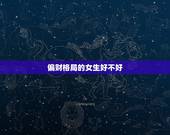 偏财格局的女生好不好，偏财格|偏财格是什么意思|偏财格好不好|指迷算命