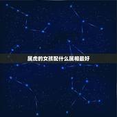 属虎的女孩配什么属相最好，86年属虎女孩和什么属相最配