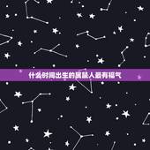 什么时间出生的属鼠人最有福气，属鼠人有福气吗