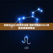 宋韶光2022年虎年运程 准的可怕的2022年属龙离婚感情运