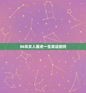86年女人属虎一生命运如何 1986年属虎女一生的劫难