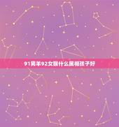 91男羊92女猴什么属相孩子好，91羊男和92猴女16年要个属猴的孩子